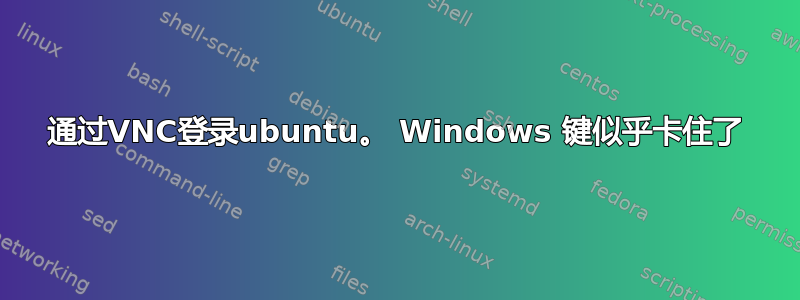 通过VNC登录ubuntu。 Windows 键似乎卡住了