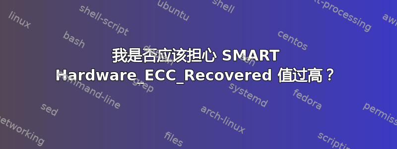 我是否应该担心 SMART Hardware_ECC_Recovered 值过高？