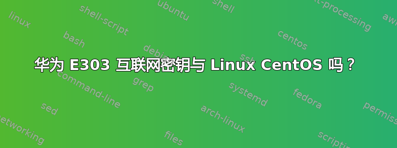 华为 E303 互联网密钥与 Linux CentOS 吗？