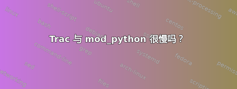 Trac 与 mod_python 很慢吗？