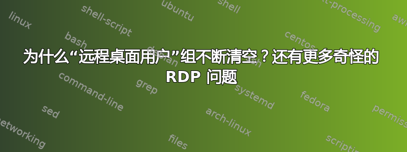 为什么“远程桌面用户”组不断清空？还有更多奇怪的 RDP 问题