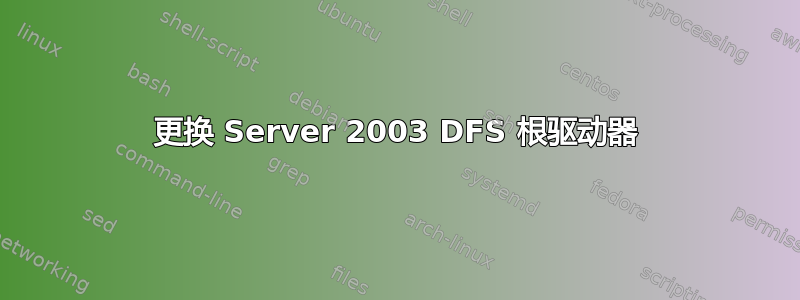 更换 Server 2003 DFS 根驱动器