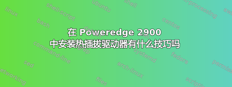 在 Poweredge 2900 中安装热插拔驱动器有什么技巧吗