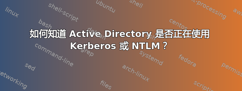 如何知道 Active Directory 是否正在使用 Kerberos 或 NTLM？