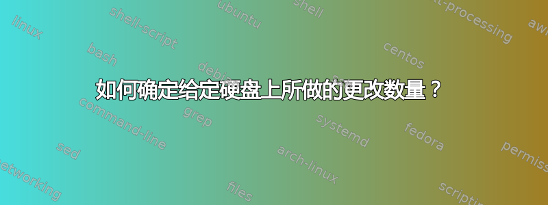 如何确定给定硬盘上所做的更改数量？