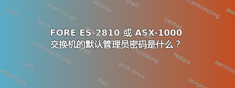 FORE ES-2810 或 ASX-1000 交换机的默认管理员密码是什么？