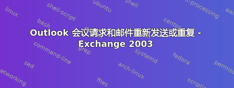 Outlook 会议请求和邮件重新发送或重复 - Exchange 2003