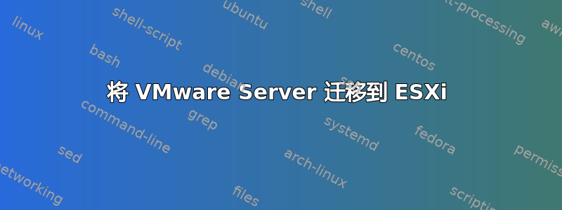 将 VMware Server 迁移到 ESXi