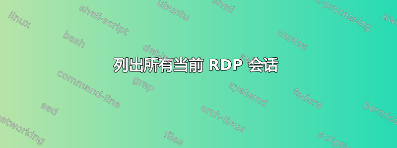 列出所有当前 RDP 会话