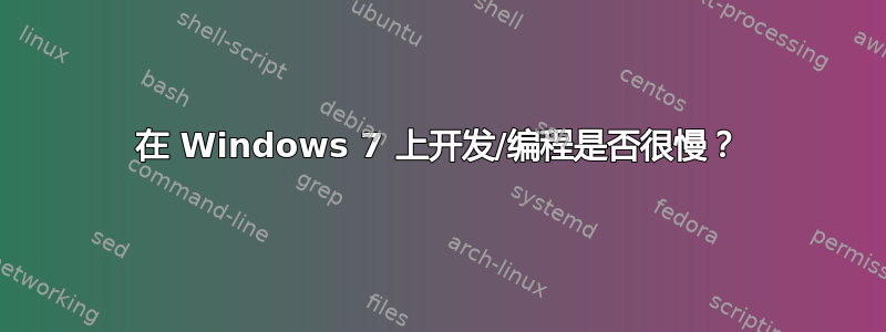 在 Windows 7 上开发/编程是否很慢？