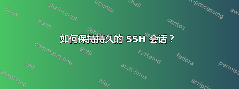 如何保持持久的 SSH 会话？