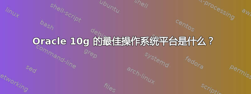 Oracle 10g 的最佳操作系统平台是什么？