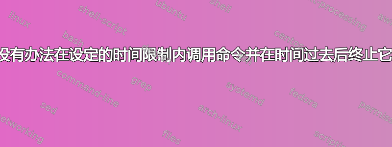 有没有办法在设定的时间限制内调用命令并在时间过去后终止它？ 