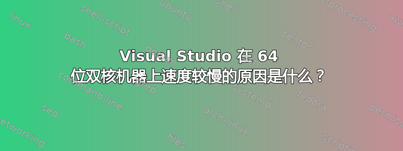 Visual Studio 在 64 位双核机器上速度较慢的原因是什么？