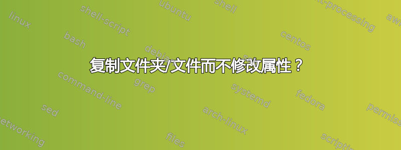 复制文件夹/文件而不修改属性？