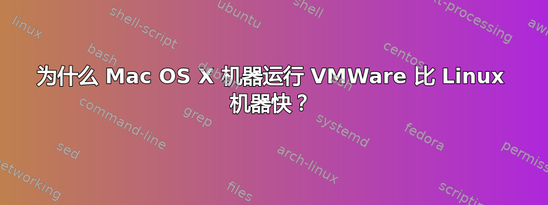 为什么 Mac OS X 机器运行 VMWare 比 Linux 机器快？