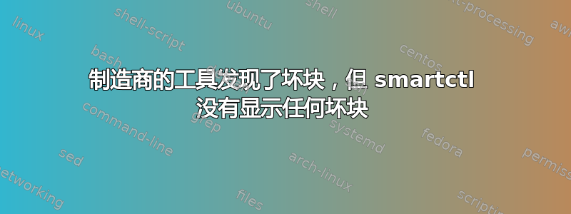 制造商的工具发现了坏块，但 smartctl 没有显示任何坏块