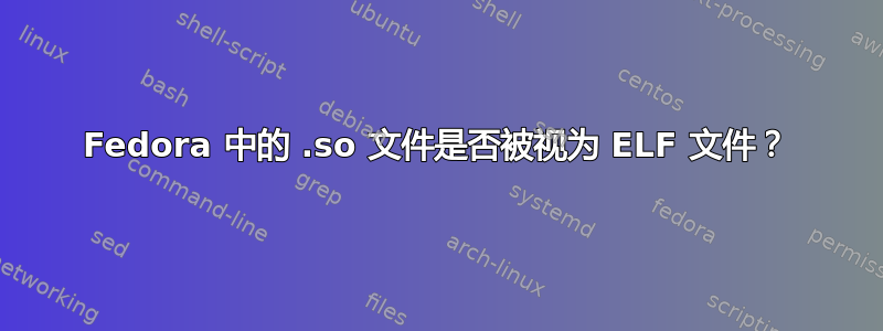 Fedora 中的 .so 文件是否被视为 ELF 文件？