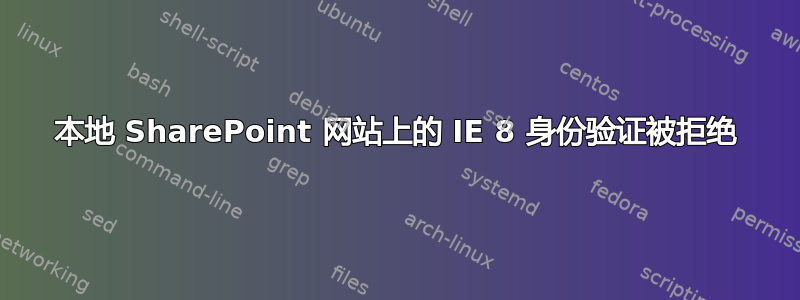 本地 SharePoint 网站上的 IE 8 身份验证被拒绝