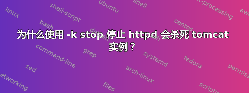 为什么使用 -k stop 停止 httpd 会杀死 tomcat 实例？