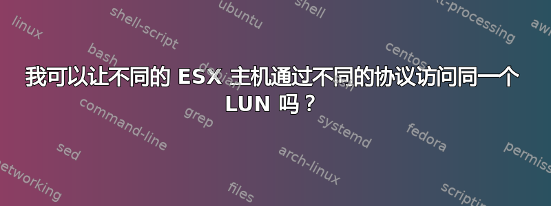 我可以让不同的 ESX 主机通过不同的协议访问同一个 LUN 吗？