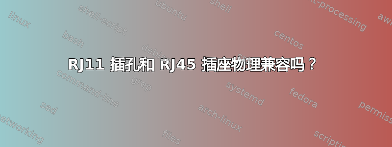 RJ11 插孔和 RJ45 插座物理兼容吗？