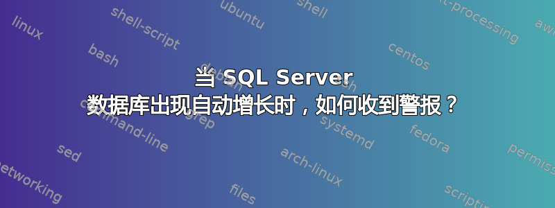 当 SQL Server 数据库出现自动增长时，如何收到警报？