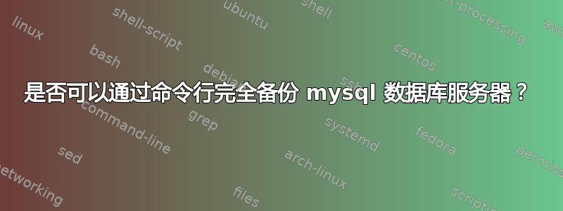 是否可以通过命令行完全备份 mysql 数据库服务器？