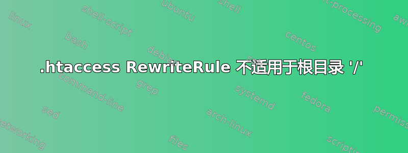 .htaccess RewriteRule 不适用于根目录 '/'