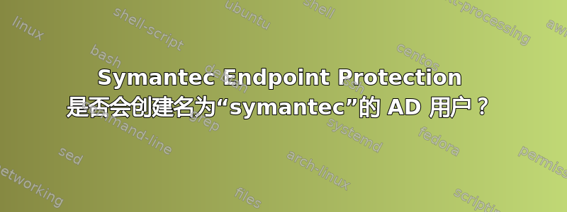 Symantec Endpoint Protection 是否会创建名为“symantec”的 AD 用户？