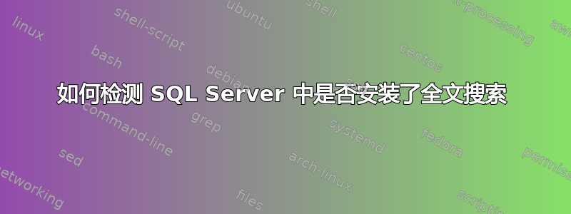 如何检测 SQL Server 中是否安装了全文搜索