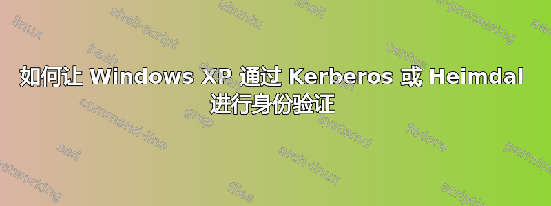 如何让 Windows XP 通过 Kerberos 或 Heimdal 进行身份验证