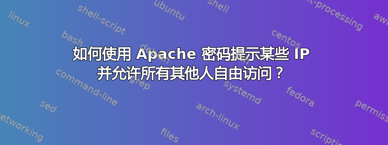 如何使用 Apache 密码提示某些 IP 并允许所有其他人自由访问？