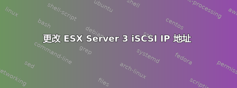 更改 ESX Server 3 iSCSI IP 地址