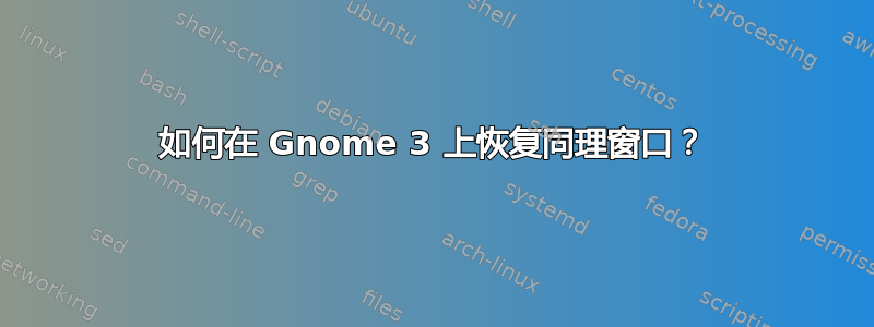 如何在 Gnome 3 上恢复同理窗口？