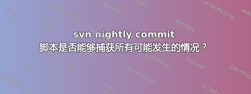 svn nightly commit 脚本是否能够捕获所有可能发生的情况？