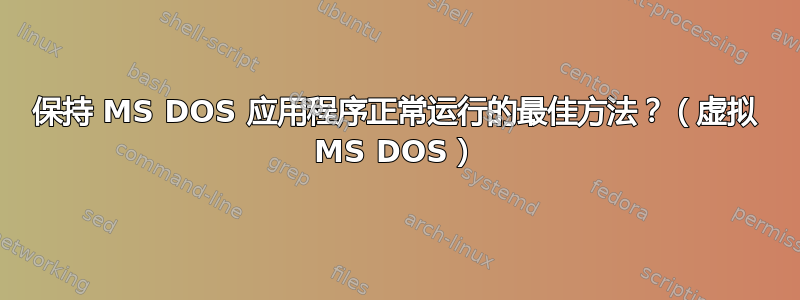 保持 MS DOS 应用程序正常运行的最佳方法？（虚拟 MS DOS）