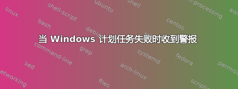 当 Windows 计划任务失败时收到警报