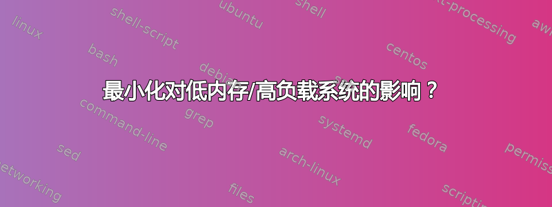 最小化对低内存/高负载系统的影响？