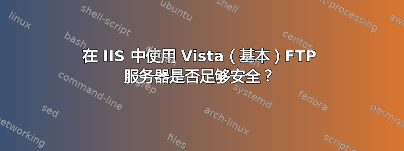 在 IIS 中使用 Vista（基本）FTP 服务器是否足够安全？