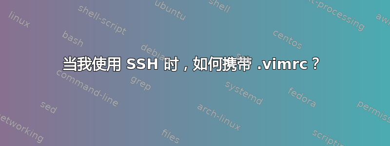 当我使用 SSH 时，如何携带 .vimrc？