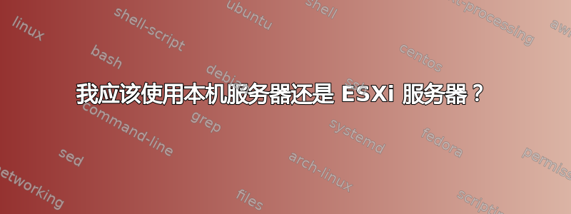 我应该使用本机服务器还是 ESXi 服务器？