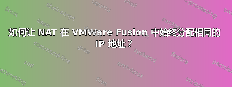 如何让 NAT 在 VMWare Fusion 中始终分配相同的 IP 地址？