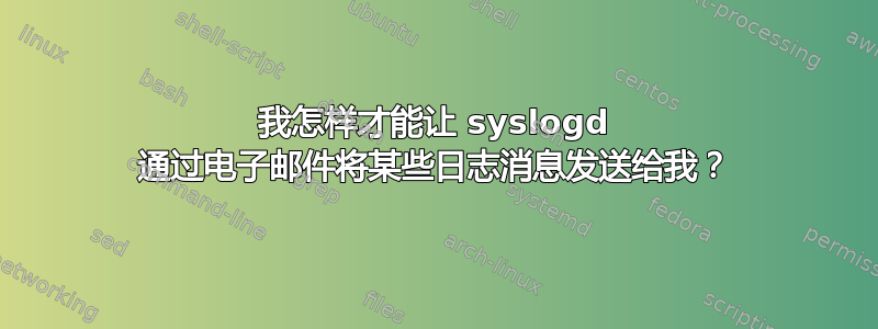 我怎样才能让 syslogd 通过电子邮件将某些日志消息发送给我？