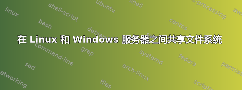 在 Linux 和 Windows 服务器之间共享文件系统