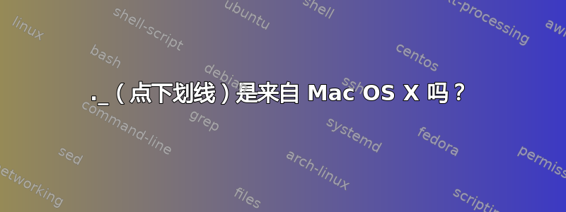 ._（点下划线）是来自 Mac OS X 吗？