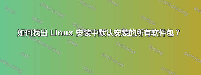 如何找出 Linux 安装中默认安装的所有软件包？