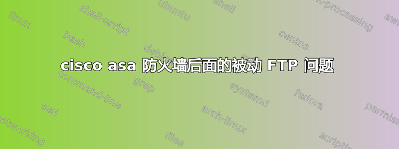 cisco asa 防火墙后面的被动 FTP 问题