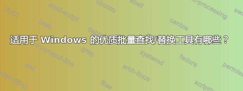 适用于 Windows 的优质批量查找/替换工具有哪些？