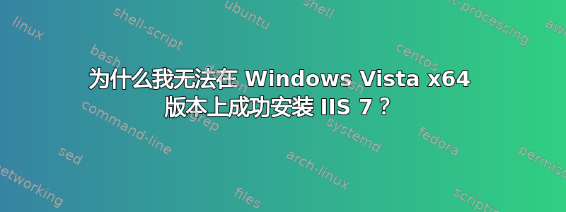 为什么我无法在 Windows Vista x64 版本上成功安装 IIS 7？